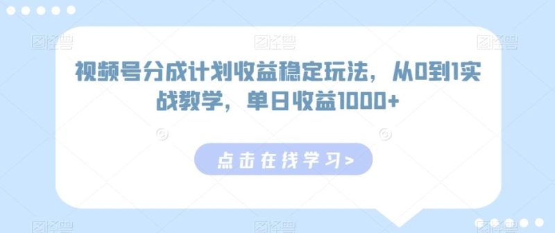 视频号分成计划收益稳定玩法,从0到1实战教学,单日收益1000+【揭秘】-一个公司创业项目 - 淘金吧