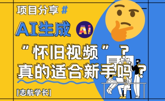 AI生成怀旧视频真的很适合新手?详细讲解!-一个公司创业项目 - 淘金吧