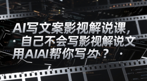 AI写文案影视解说课,自己不会写影视解说文案怎么办?用AI帮你写-一个公司创业项目 - 淘金吧