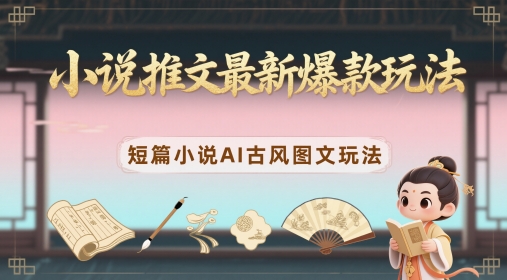 小说推文最新爆款玩法,短篇小说AI古风图文玩法-一个公司创业项目 - 淘金吧