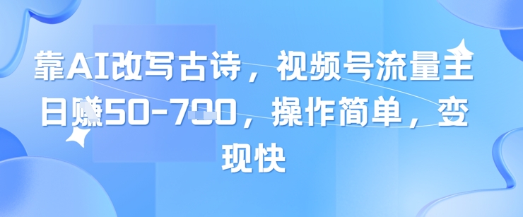 靠AI改写古诗,视频号流量主日入几张,操作简单,变现快-一个公司创业项目 - 淘金吧