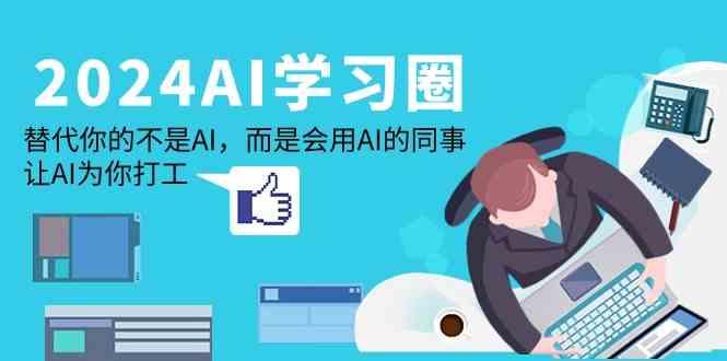 2024AI学习圈:替代你的不是AI,而是会用AI的同事,让AI为你打工-一个公司创业项目 - 淘金吧