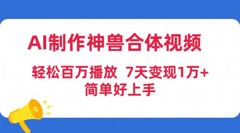 (9600期)AI制作神兽合体视频,轻松百万播放,七天变现1万+简单好上手(工具+素材)-一个公司创业项目 - 淘金吧