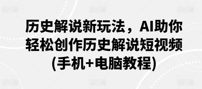 历史解说新玩法，AI助你轻松创作历史解说短视频(手机+电脑教程)-一个公司创业项目 - 淘金吧
