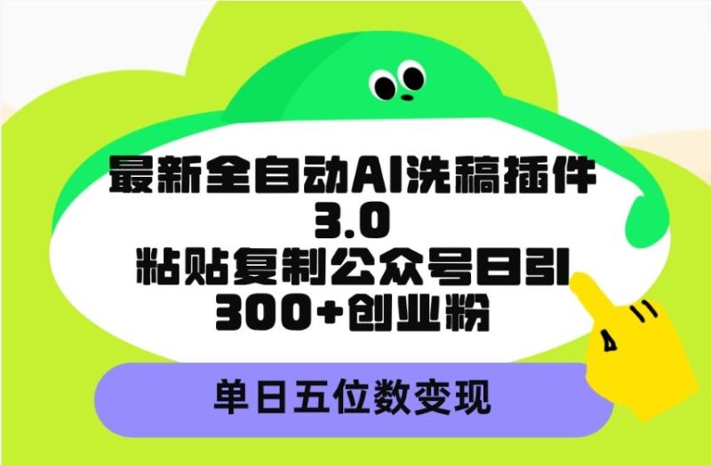 (9662期)最新全自动AI洗稿插件3.0,粘贴复制公众号日引300+创业粉,单日五位数变现-一个公司创业项目 - 淘金吧