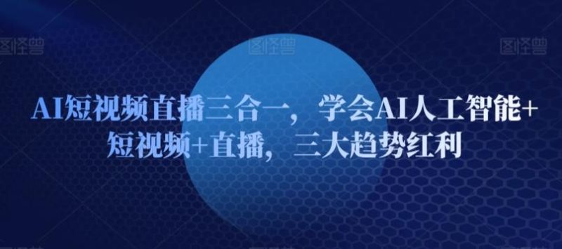 AI短视频直播三合一,学会AI人工智能+短视频+直播,三大趋势红利-一个公司创业项目 - 淘金吧