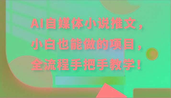 AI自媒体小说推文，小白也能做的项目，全流程手把手教学！-一个公司创业项目 - 淘金吧