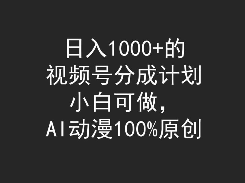 (9653期)日入1000+的视频号分成计划，小白可做，AI动漫100%原创-一个公司创业项目 - 淘金吧