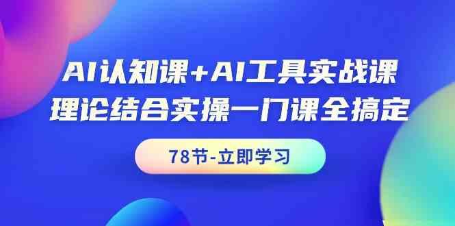 AI认知课+AI工具实战课，理论结合实操一门课全搞定(78节)-一个公司创业项目 - 淘金吧