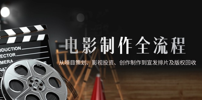 电影制作全流程,从项目策划、影视投资、创作制作到宣发排片及版权回收-一个公司创业项目 - 淘金吧