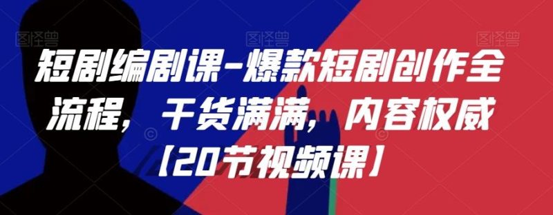 短剧编剧课-爆款短剧创作全流程,干货满满,内容权威【20节视频课】-一个公司创业项目 - 淘金吧