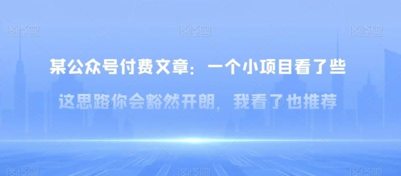某公众号付费文章：一‮小个‬项目看了‮些这‬思‮你路‬会‮然豁‬开朗，我‮了看‬也推荐-一个公司创业项目 - 淘金吧