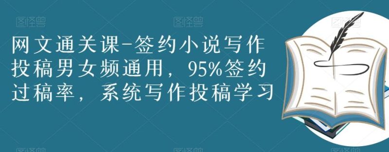 网文通关课-签约小说写作投稿男女频通用,95%签约过稿率,系统写作投稿学习-一个公司创业项目 - 淘金吧