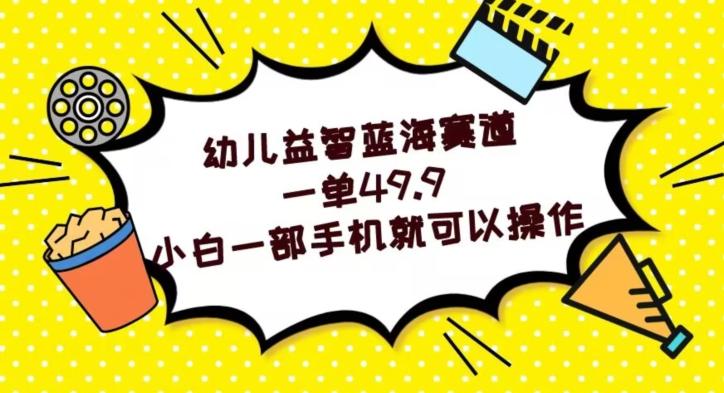 幼儿益智蓝海赛道，一单49.9，小白一部手机就可以操作-一人公司创业项目 - 淘金吧