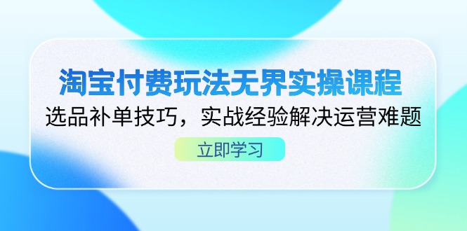 淘宝付费玩法无界实操课程,选品补单技巧,实战经验解决运营难题-一个公司创业项目 - 淘金吧