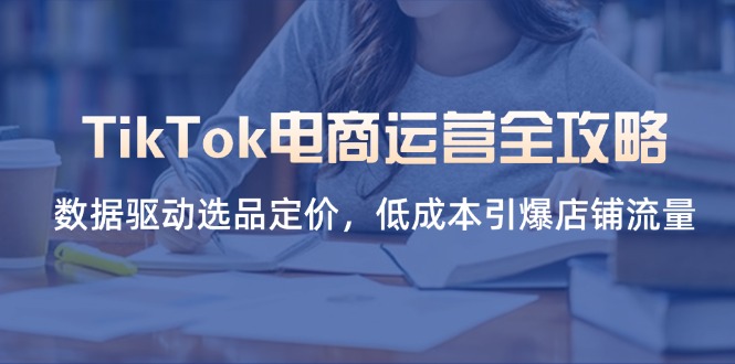 TikTok电商运营全攻略,数据驱动选品定价,低成本引爆店铺流量-一个公司创业项目 - 淘金吧