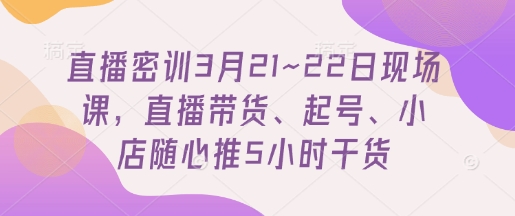 直播密训3月21~22日现场课，​直播带货、起号、小店随心推5小时干货-一个公司创业项目 - 淘金吧