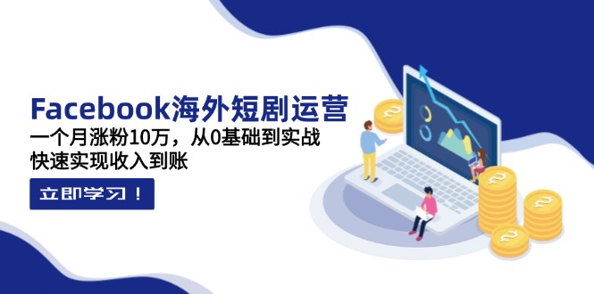 Facebook海外短剧运营:一个月涨粉10万,从0基础到实战,快速实现收入到账-一个公司创业项目 - 淘金吧
