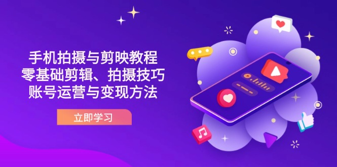 抖音手机拍摄与剪映教程:零基础剪辑、拍摄技巧到账号运营与变现方法-一个公司创业项目 - 淘金吧