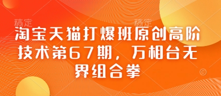 淘宝天猫打爆班原创高阶技术第67期,万相台无界组合拳-一个公司创业项目 - 淘金吧