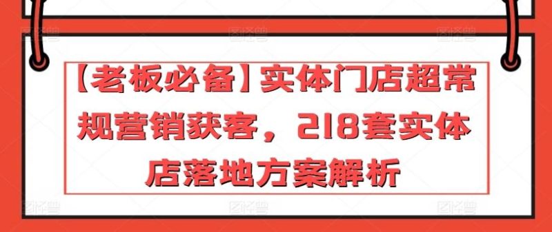 【老板必备】实体门店超常规营销获客,218套实体店落地方案解析-一个公司创业项目 - 淘金吧