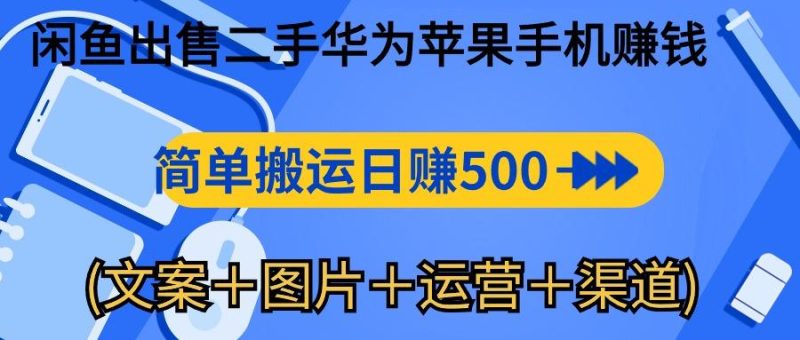 闲鱼出售二手华为苹果手机赚钱,简单搬运 日赚500-1000(文案+图片+运…-一个公司创业项目 - 淘金吧