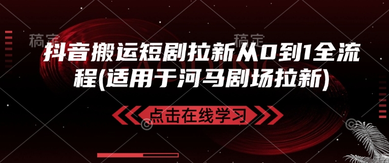 抖音搬运短剧拉新从0到1全流程(适用于河马剧场拉新)-一人公司创业项目 - 淘金吧