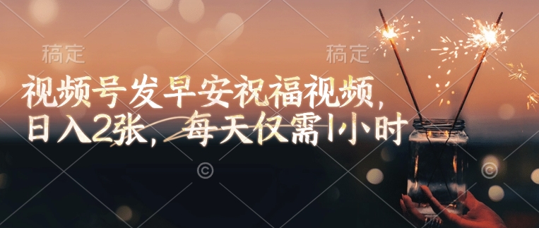 视频号发早安祝福视频,日入2张,每天仅需1小时-一个公司创业项目 - 淘金吧