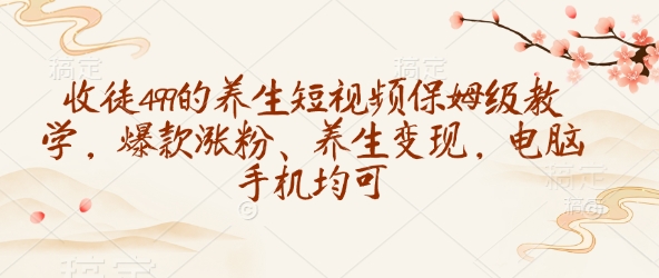 收徒499的养生短视频保姆级教学，爆款涨粉、养生变现，电脑手机均可-一人公司创业项目 - 淘金吧