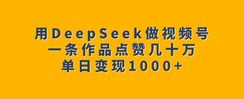 用DeepSeek做视频号,一条作品点赞几十万,单日变现1k-一个公司创业项目 - 淘金吧