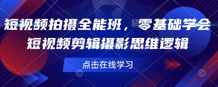 短视频拍摄全能班,零基础学会短视频剪辑摄影思维逻辑-一个公司创业项目 - 淘金吧