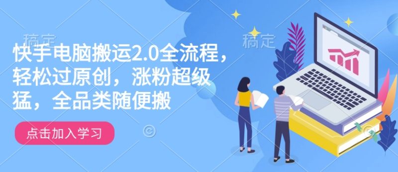 快手电脑搬运2.0全流程,轻松过原创,涨粉超级猛,全品类随便搬-一个公司创业项目 - 淘金吧