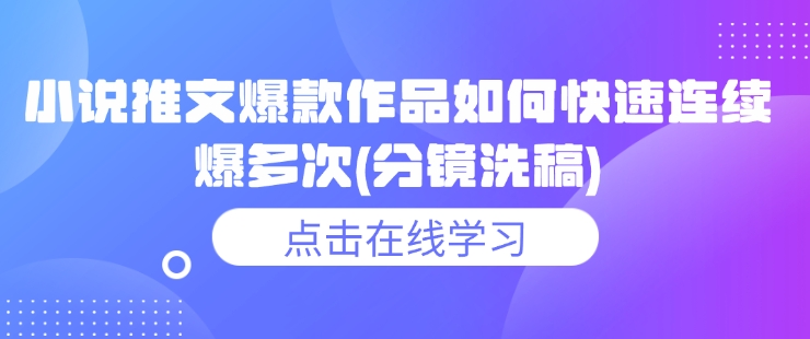 小说推文爆款作品如何快速连续爆多次(分镜洗稿)-一个公司创业项目 - 淘金吧