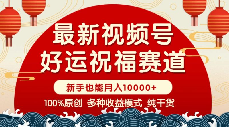 视频号【好运祝福】暴力赛道，商品橱窗-创作分成 条条爆 小白轻松上手 …-一个公司创业项目 - 淘金吧