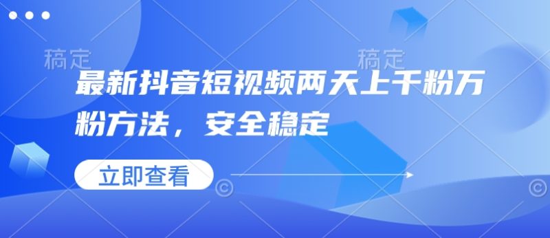 最新抖音短视频两天上千粉万粉方法，安全稳定-一个公司创业项目 - 淘金吧