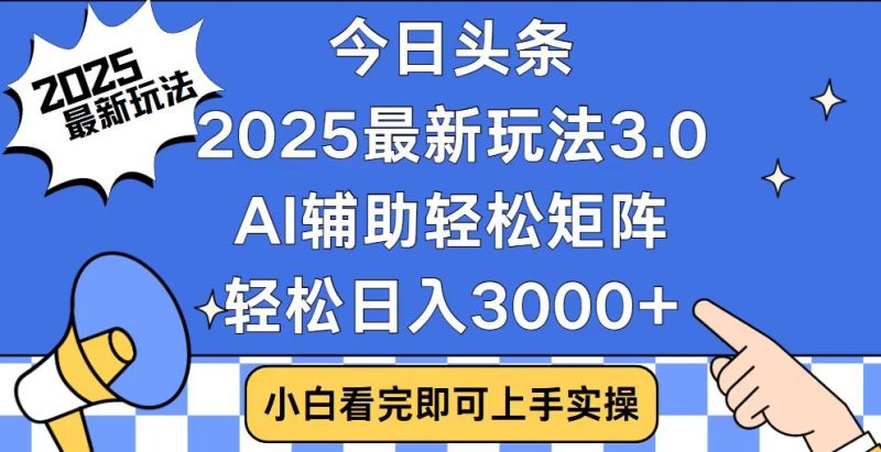 今日头条2025最新玩法3.0，思路简单，复制粘贴，轻松实现矩阵日入3000+-一个公司创业项目 - 淘金吧