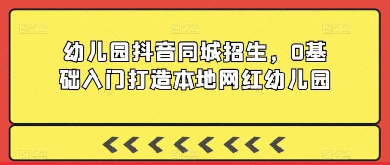 幼儿园抖音同城招生,0基础入门打造本地网红幼儿园-一个公司创业项目 - 淘金吧