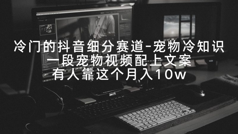 冷门的抖音细分赛道-宠物冷知识,一段宠物视频配上文案,有人靠这个月入10w-一个公司创业项目 - 淘金吧