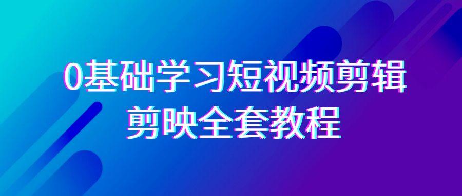 图片[1]-0基础系统学习短视频剪辑，剪映全套33节教程，全面覆盖剪辑功能-云创网