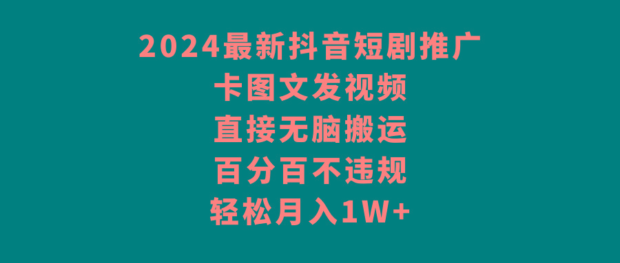 图片[1]-2024最新抖音短剧推广，卡图文发视频，直接无脑搬，百分百不违规，轻松月入1W+-云创网