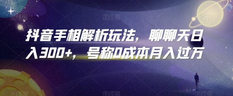 抖音手相解析玩法,聊聊天日入300+,号称0成本月入过万【揭秘】-一个公司创业项目 - 淘金吧