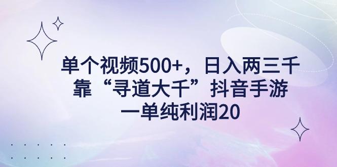 单个视频500+，日入两三千轻轻松松，靠“寻道大千”抖音手游，一单纯利…-一个公司创业项目 - 淘金吧