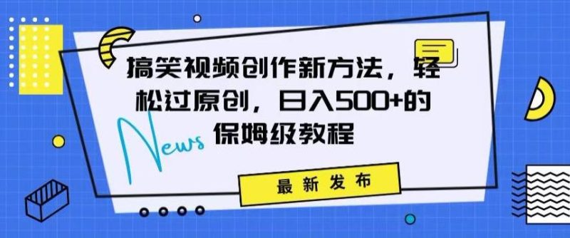 搞笑视频创作秘籍:掌握新技巧,轻松实现原创,日赚500+的全方位保姆教程【揭秘】-一个公司创业项目 - 淘金吧