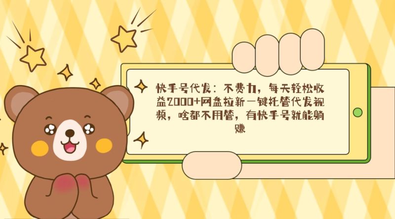 快手号代发：不费力，每天轻松收益2000+网盘拉新一键托管代发视频，啥都…-一个公司创业项目 - 淘金吧