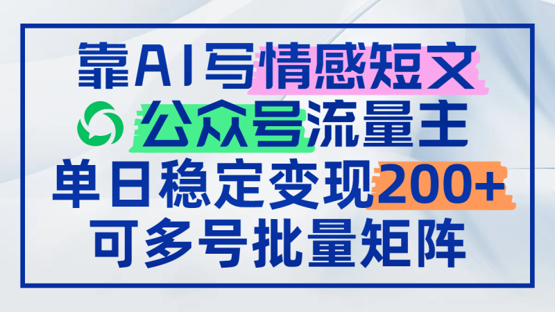 靠AI写情感短文,公众号流量主日赚200+,可多号批量矩阵-一个公司创业项目 - 淘金吧