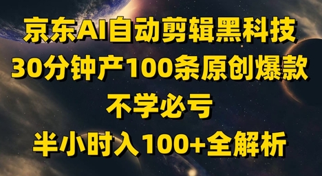 京东AI自动剪辑黑科技,30分钟产100条原创爆款,不学必亏!半小时入100+全解析-一个公司创业项目 - 淘金吧