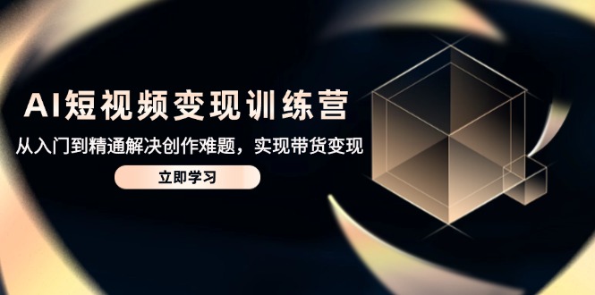 AI短视频变现训练营,从入门到精通解决创作难题,实现带货变现-一个公司创业项目 - 淘金吧