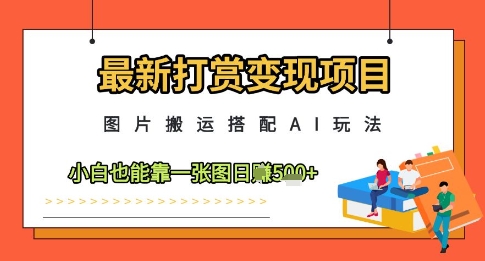 最新打赏变现项目,图片搬运搭配AI玩法,小白也能靠一张图日入5张-一个公司创业项目 - 淘金吧