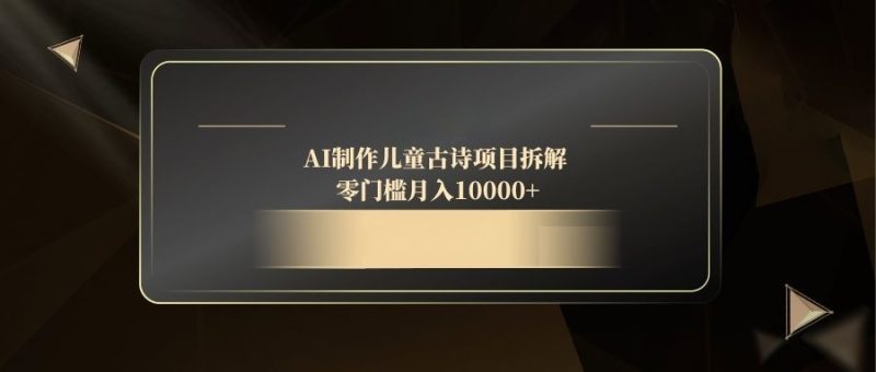 AI制作儿童古诗项目拆解,零门槛月入10000+-一个公司创业项目 - 淘金吧