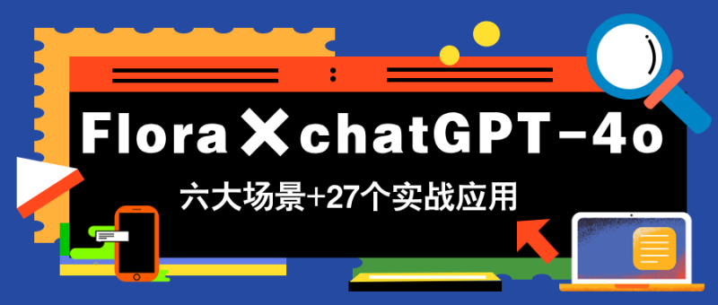 Flora×chatGPT-4o，带你玩转六大场景的27个实战应用，学完立即变现-一个公司创业项目 - 淘金吧